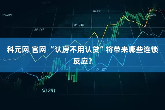 科元网 官网 “认房不用认贷”将带来哪些连锁反应？