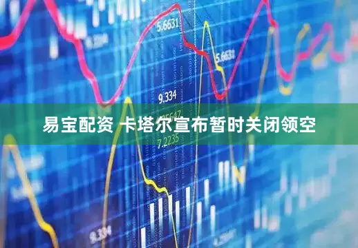 易宝配资 卡塔尔宣布暂时关闭领空