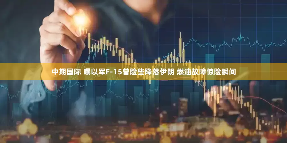 中期国际 曝以军F-15曾险些降落伊朗 燃油故障惊险瞬间