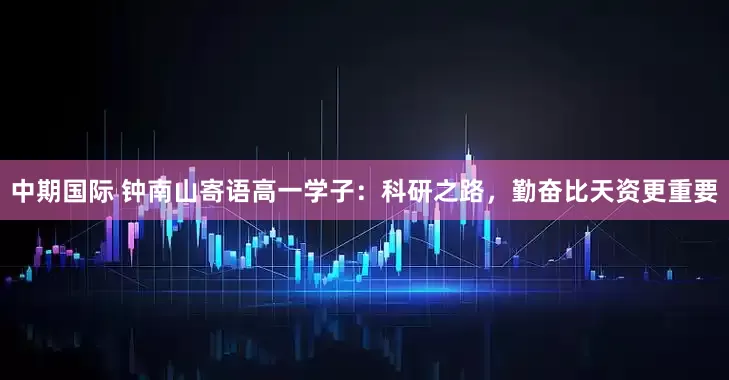 中期国际 钟南山寄语高一学子：科研之路，勤奋比天资更重要