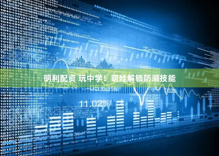 明利配资 玩中学！萌娃解锁防溺技能