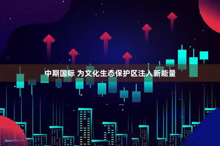 中期国际 为文化生态保护区注入新能量