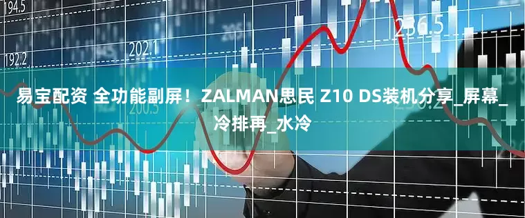 易宝配资 全功能副屏！ZALMAN思民 Z10 DS装机分享_屏幕_冷排再_水冷