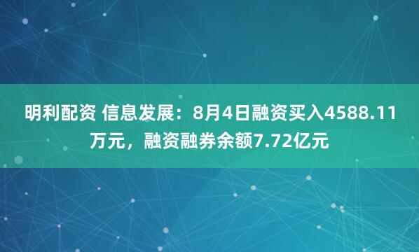 明利配资 信息发展：8月4日融资买入4588.11万元，融资融券余额7.72亿元