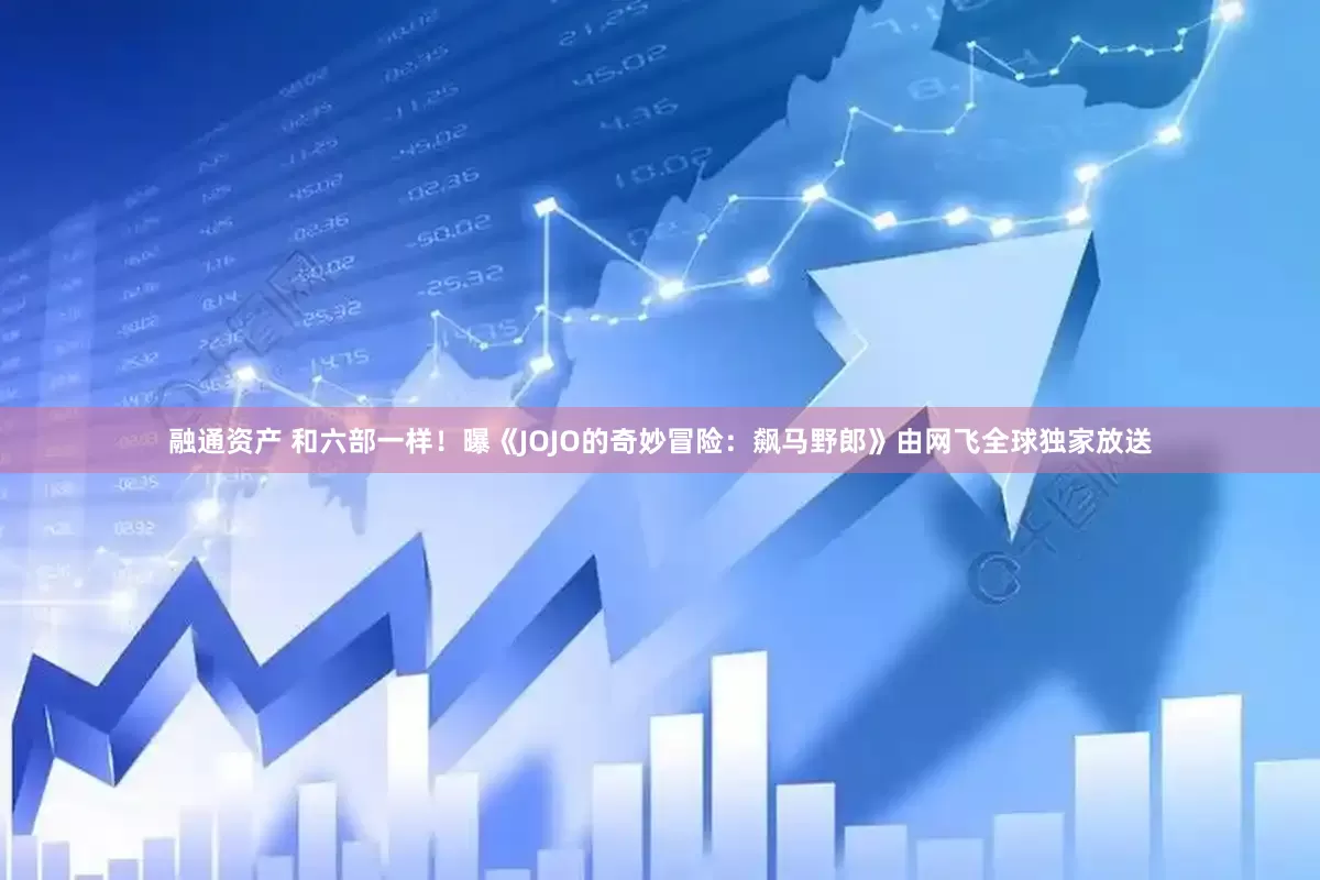 融通资产 和六部一样！曝《JOJO的奇妙冒险：飙马野郎》由网飞全球独家放送