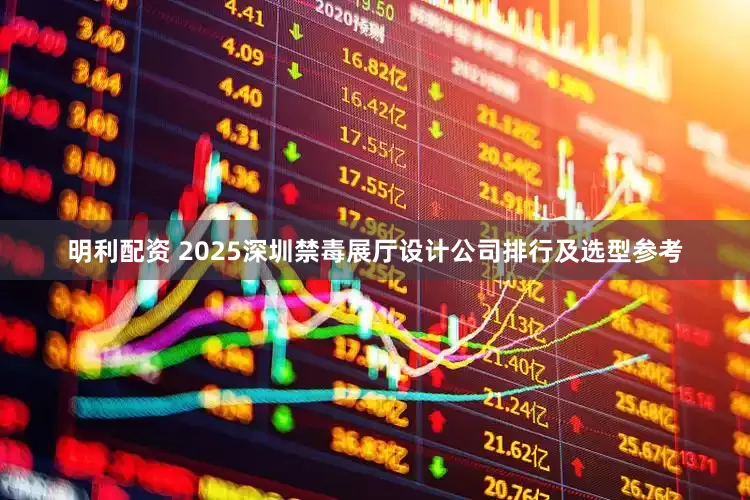 明利配资 2025深圳禁毒展厅设计公司排行及选型参考