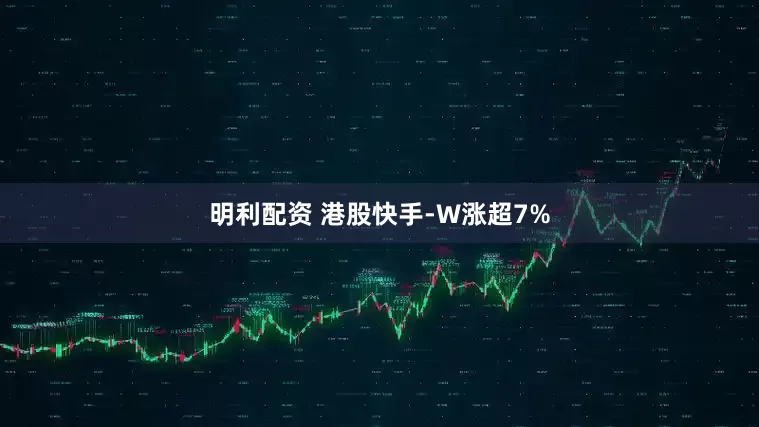 明利配资 港股快手-W涨超7%