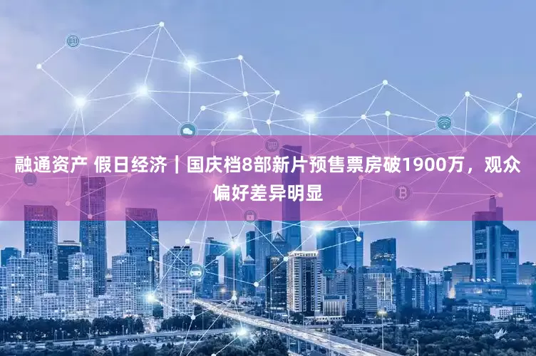 融通资产 假日经济｜国庆档8部新片预售票房破1900万，观众偏好差异明显