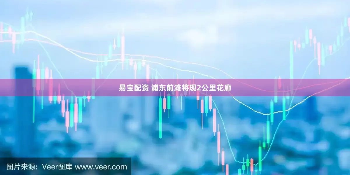 易宝配资 浦东前滩将现2公里花廊