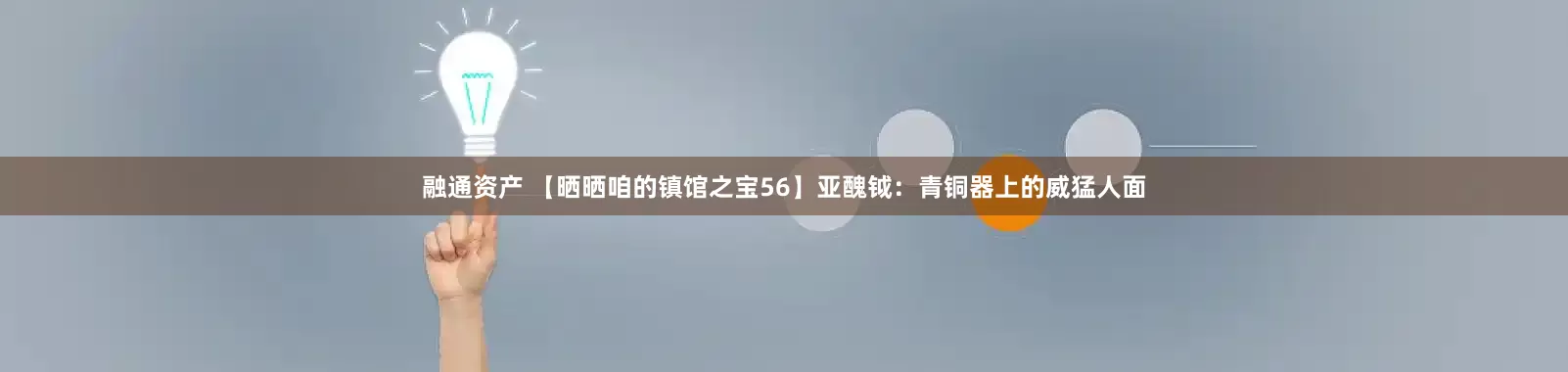 融通资产 【晒晒咱的镇馆之宝56】亚醜钺：青铜器上的威猛人面